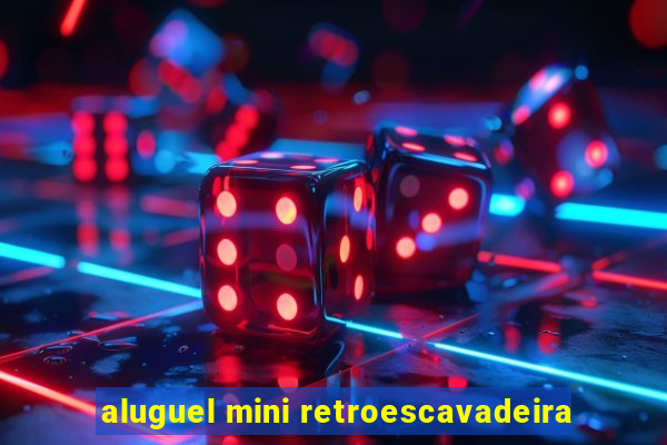 aluguel mini retroescavadeira